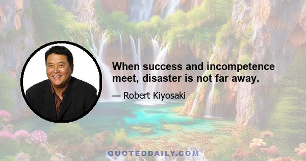 When success and incompetence meet, disaster is not far away.