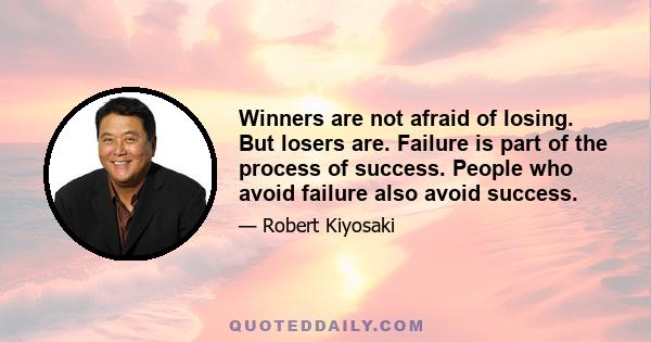 Winners are not afraid of losing. But losers are. Failure is part of the process of success. People who avoid failure also avoid success.