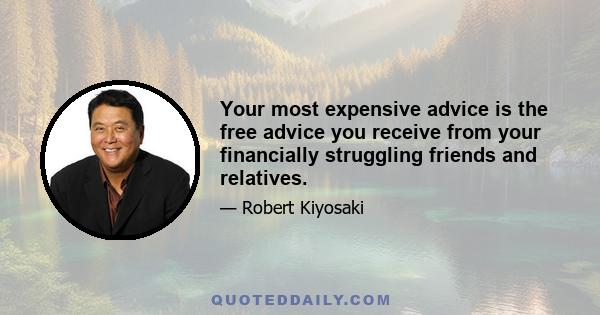 Your most expensive advice is the free advice you receive from your financially struggling friends and relatives.