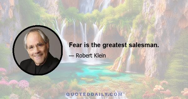 Fear is the greatest salesman.