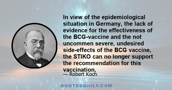 In view of the epidemiological situation in Germany, the lack of evidence for the effectiveness of the BCG-vaccine and the not uncommen severe, undesired side-effects of the BCG vaccine, the STIKO can no longer support