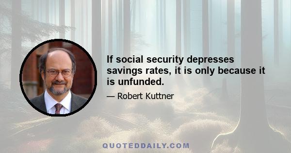 If social security depresses savings rates, it is only because it is unfunded.