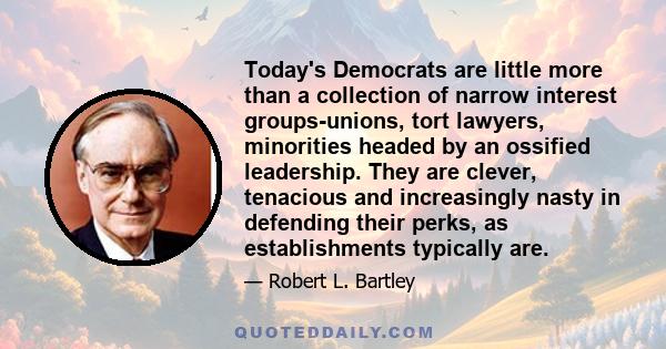 Today's Democrats are little more than a collection of narrow interest groups-unions, tort lawyers, minorities headed by an ossified leadership. They are clever, tenacious and increasingly nasty in defending their