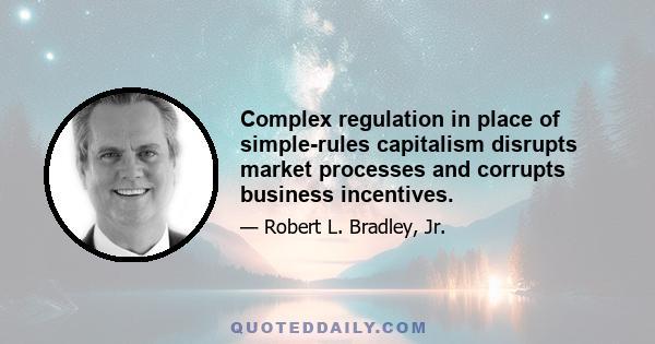 Complex regulation in place of simple-rules capitalism disrupts market processes and corrupts business incentives.