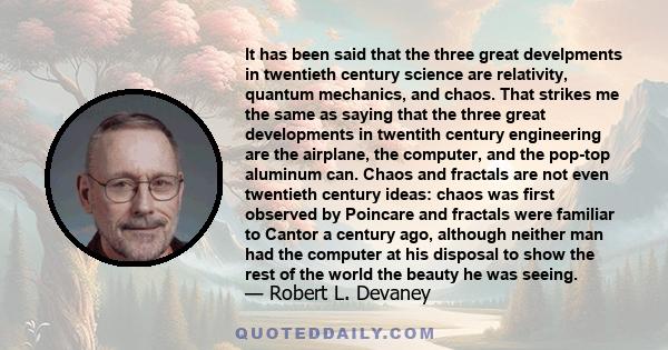 It has been said that the three great develpments in twentieth century science are relativity, quantum mechanics, and chaos. That strikes me the same as saying that the three great developments in twentith century