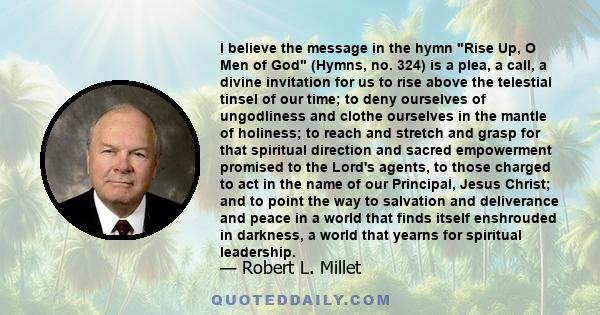 I believe the message in the hymn Rise Up, O Men of God (Hymns, no. 324) is a plea, a call, a divine invitation for us to rise above the telestial tinsel of our time; to deny ourselves of ungodliness and clothe