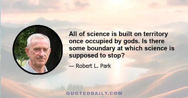 All of science is built on territory once occupied by gods. Is there some boundary at which science is supposed to stop?