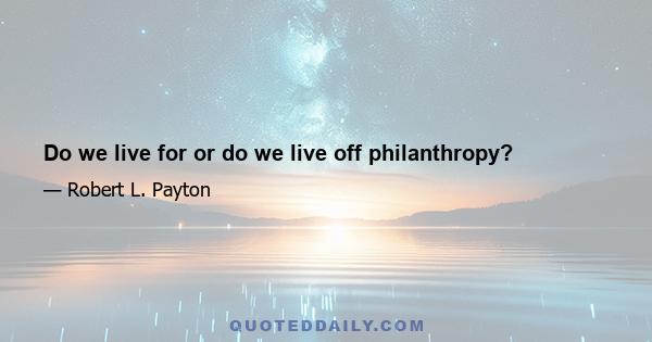 Do we live for or do we live off philanthropy?