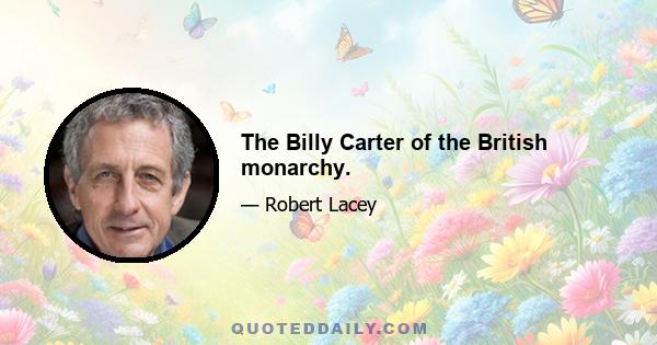 The Billy Carter of the British monarchy.