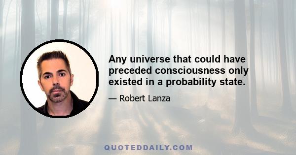 Any universe that could have preceded consciousness only existed in a probability state.