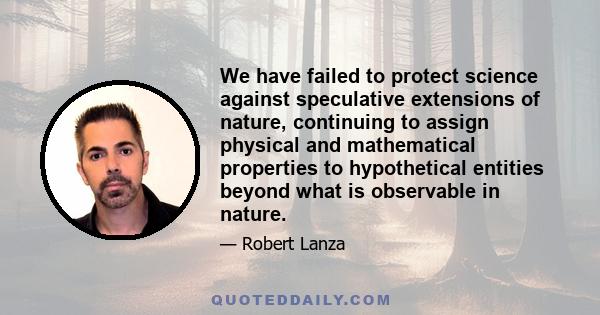 We have failed to protect science against speculative extensions of nature, continuing to assign physical and mathematical properties to hypothetical entities beyond what is observable in nature.