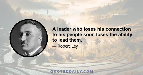 A leader who loses his connection to his people soon loses the ability to lead them.