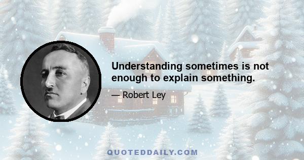 Understanding sometimes is not enough to explain something.