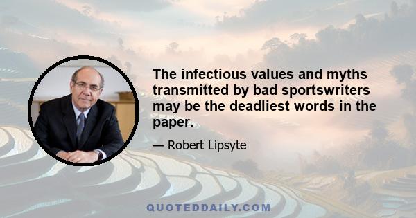 The infectious values and myths transmitted by bad sportswriters may be the deadliest words in the paper.