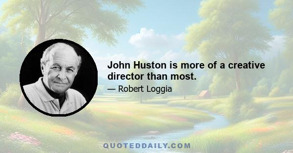 John Huston is more of a creative director than most.