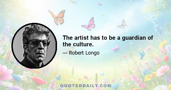 The artist has to be a guardian of the culture.