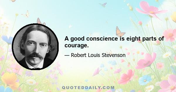 A good conscience is eight parts of courage.