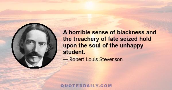 A horrible sense of blackness and the treachery of fate seized hold upon the soul of the unhappy student.