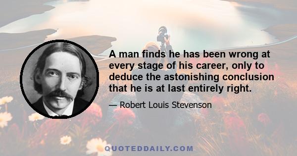 A man finds he has been wrong at every stage of his career, only to deduce the astonishing conclusion that he is at last entirely right.