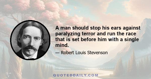 A man should stop his ears against paralyzing terror and run the race that is set before him with a single mind.