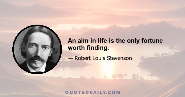 An aim in life is the only fortune worth finding.