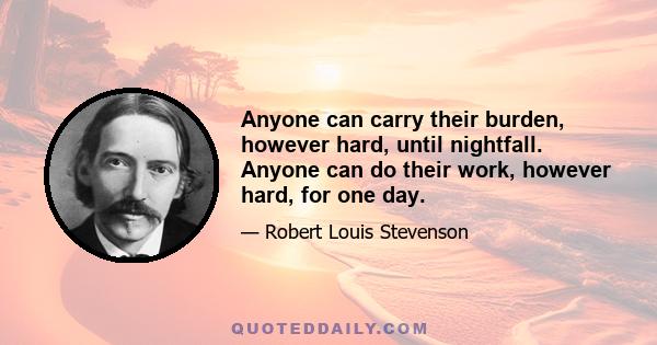 Anyone can carry their burden, however hard, until nightfall. Anyone can do their work, however hard, for one day.