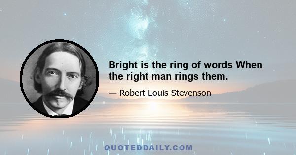 Bright is the ring of words When the right man rings them.