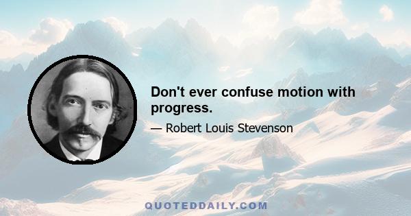 Don't ever confuse motion with progress.