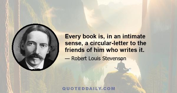 Every book is, in an intimate sense, a circular-letter to the friends of him who writes it.