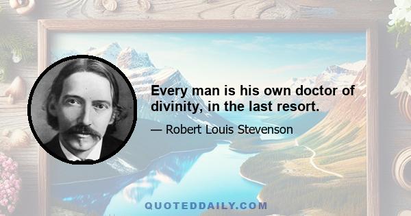 Every man is his own doctor of divinity, in the last resort.