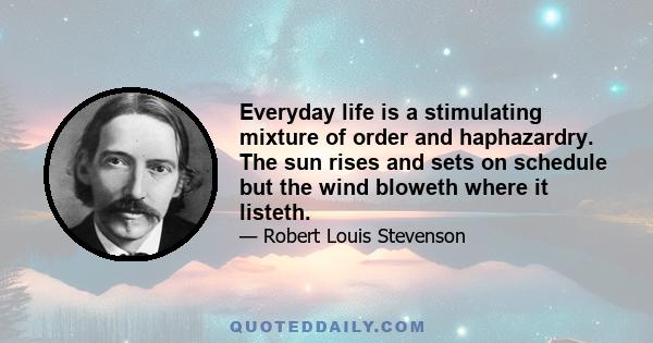 Everyday life is a stimulating mixture of order and haphazardry. The sun rises and sets on schedule but the wind bloweth where it listeth.