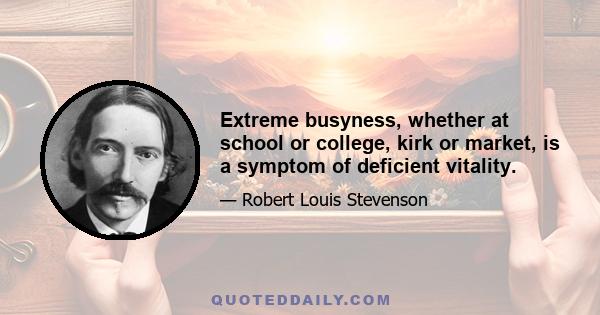 Extreme busyness, whether at school or college, kirk or market, is a symptom of deficient vitality.