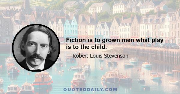 Fiction is to grown men what play is to the child.