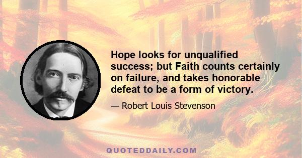 Hope looks for unqualified success; but Faith counts certainly on failure, and takes honorable defeat to be a form of victory.