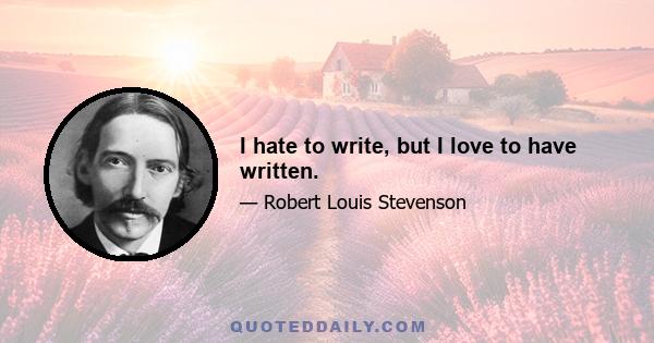 I hate to write, but I love to have written.