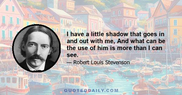 I have a little shadow that goes in and out with me, And what can be the use of him is more than I can see.