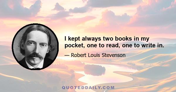 I kept always two books in my pocket, one to read, one to write in.