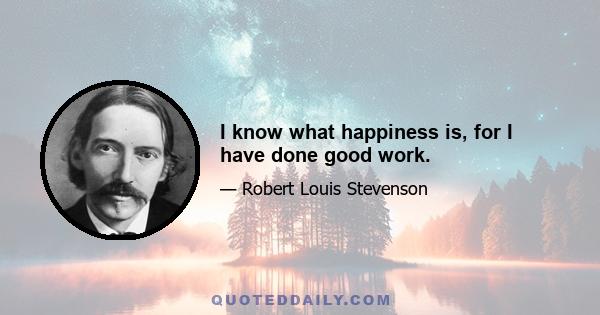 I know what happiness is, for I have done good work.