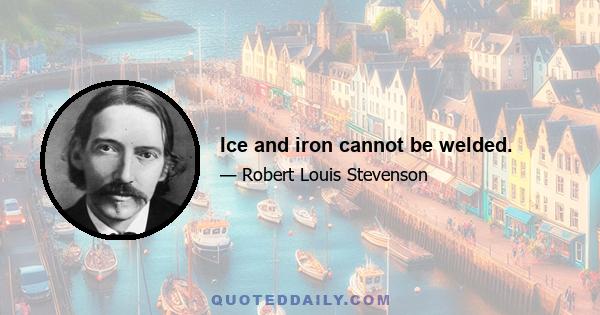 Ice and iron cannot be welded.