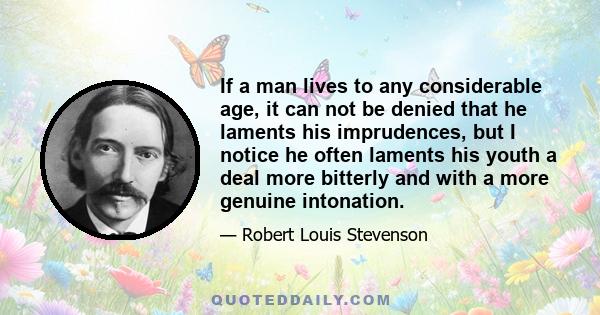 If a man lives to any considerable age, it can not be denied that he laments his imprudences, but I notice he often laments his youth a deal more bitterly and with a more genuine intonation.