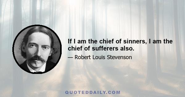 If I am the chief of sinners, I am the chief of sufferers also.