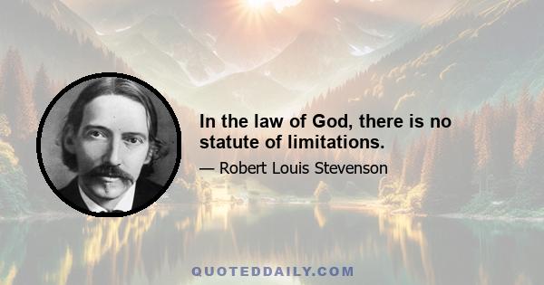 In the law of God, there is no statute of limitations.