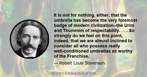 It is not for nothing, either, that the umbrella has become the very foremost badge of modern civilization--the Urim and Thummim of respectability. . . . So strongly do we feel on this point, indeed, that we are almost