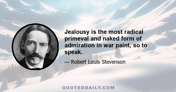 Jealousy is the most radical primeval and naked form of admiration in war paint, so to speak.