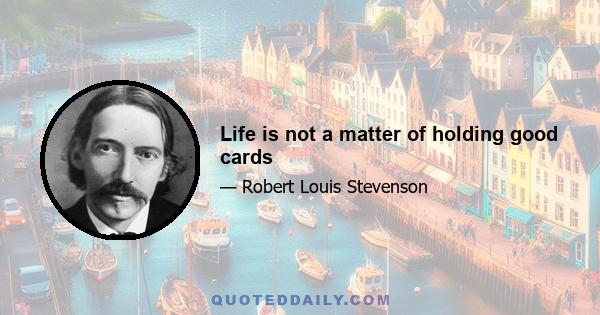 Life is not a matter of holding good cards