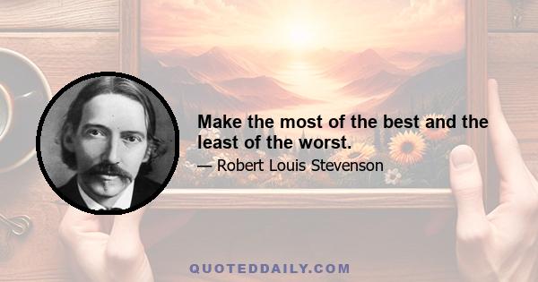 Make the most of the best and the least of the worst.