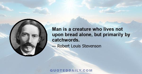 Man is a creature who lives not upon bread alone, but primarily by catchwords.