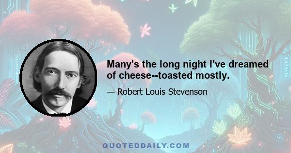 Many's the long night I've dreamed of cheese--toasted mostly.