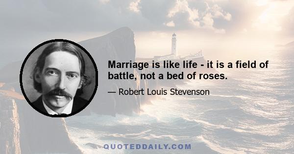 Marriage is like life - it is a field of battle, not a bed of roses.