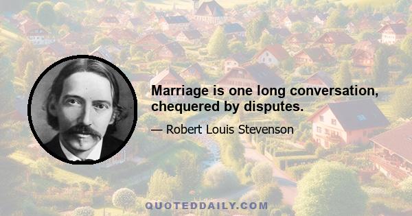 Marriage is one long conversation, chequered by disputes.